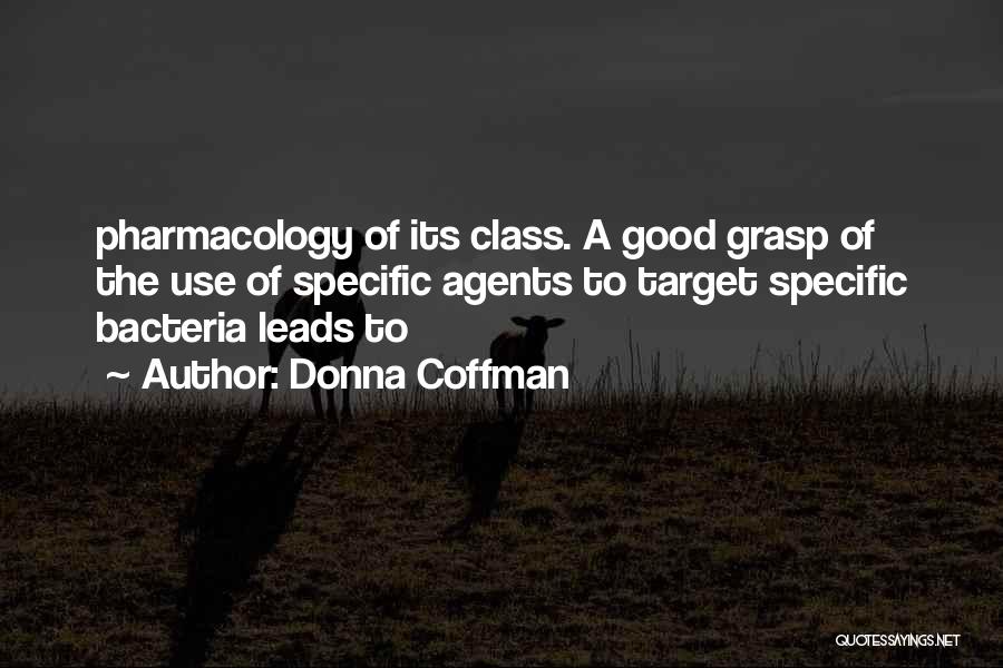 Donna Coffman Quotes: Pharmacology Of Its Class. A Good Grasp Of The Use Of Specific Agents To Target Specific Bacteria Leads To