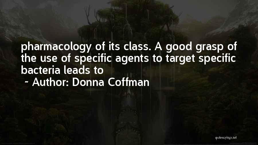 Donna Coffman Quotes: Pharmacology Of Its Class. A Good Grasp Of The Use Of Specific Agents To Target Specific Bacteria Leads To