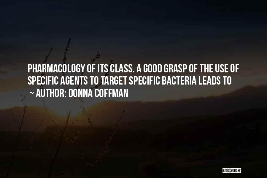 Donna Coffman Quotes: Pharmacology Of Its Class. A Good Grasp Of The Use Of Specific Agents To Target Specific Bacteria Leads To