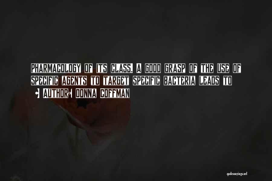 Donna Coffman Quotes: Pharmacology Of Its Class. A Good Grasp Of The Use Of Specific Agents To Target Specific Bacteria Leads To