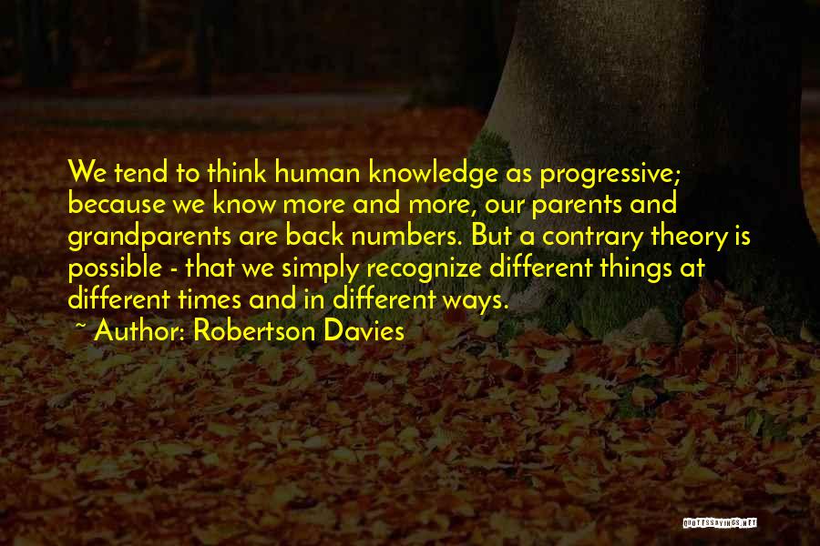 Robertson Davies Quotes: We Tend To Think Human Knowledge As Progressive; Because We Know More And More, Our Parents And Grandparents Are Back
