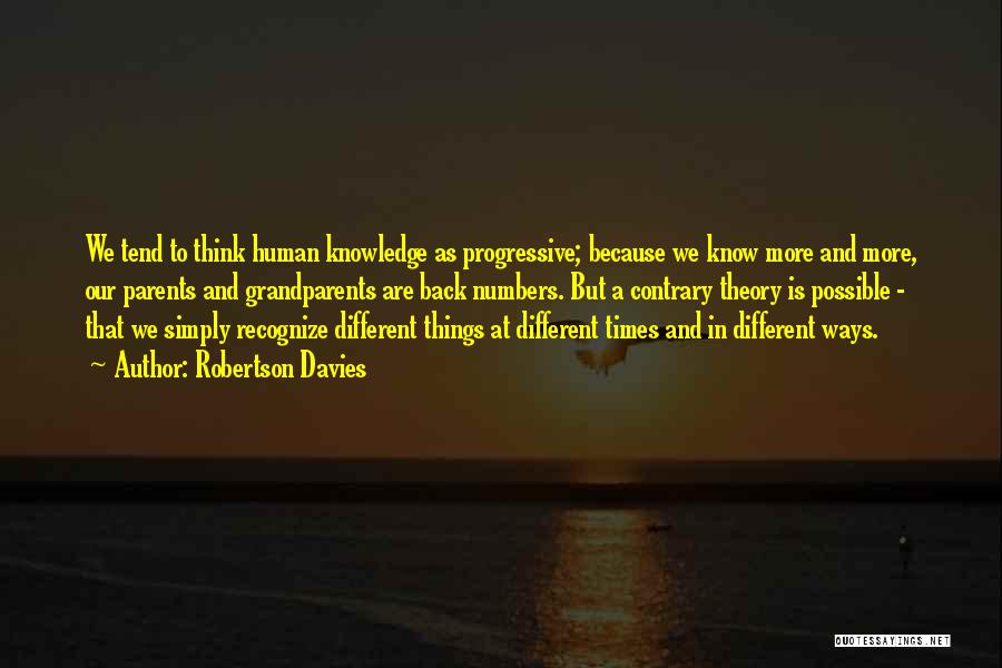 Robertson Davies Quotes: We Tend To Think Human Knowledge As Progressive; Because We Know More And More, Our Parents And Grandparents Are Back