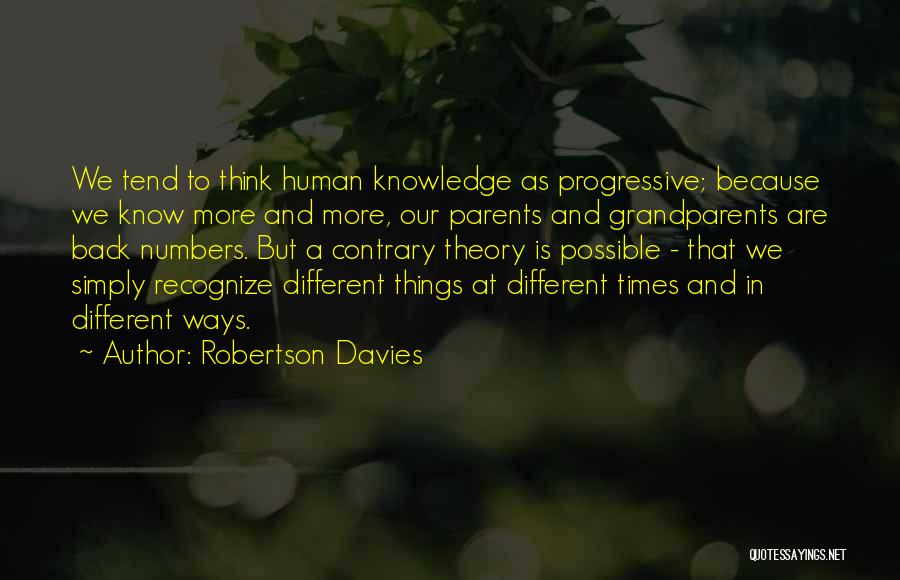 Robertson Davies Quotes: We Tend To Think Human Knowledge As Progressive; Because We Know More And More, Our Parents And Grandparents Are Back