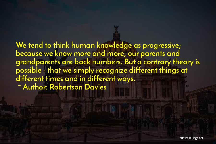 Robertson Davies Quotes: We Tend To Think Human Knowledge As Progressive; Because We Know More And More, Our Parents And Grandparents Are Back