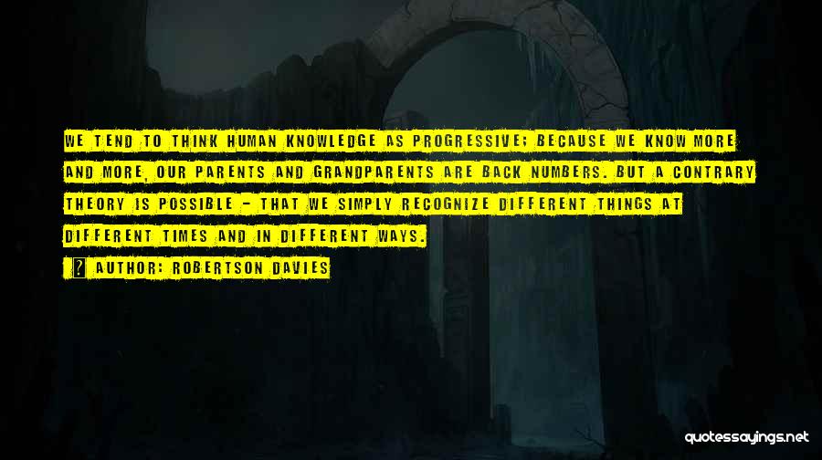 Robertson Davies Quotes: We Tend To Think Human Knowledge As Progressive; Because We Know More And More, Our Parents And Grandparents Are Back