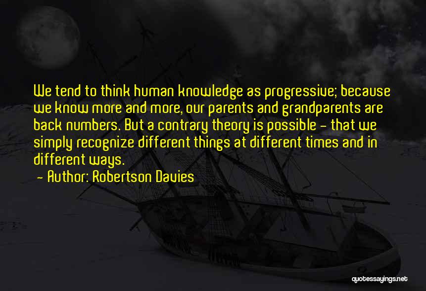 Robertson Davies Quotes: We Tend To Think Human Knowledge As Progressive; Because We Know More And More, Our Parents And Grandparents Are Back