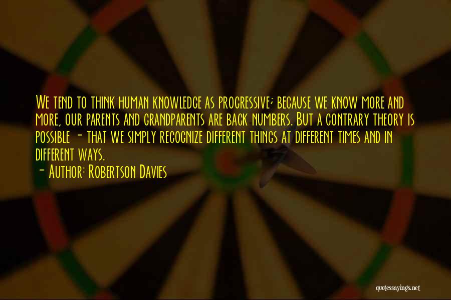 Robertson Davies Quotes: We Tend To Think Human Knowledge As Progressive; Because We Know More And More, Our Parents And Grandparents Are Back