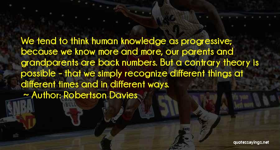 Robertson Davies Quotes: We Tend To Think Human Knowledge As Progressive; Because We Know More And More, Our Parents And Grandparents Are Back