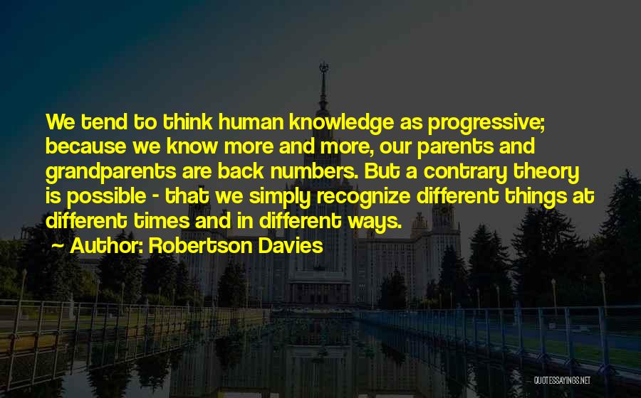 Robertson Davies Quotes: We Tend To Think Human Knowledge As Progressive; Because We Know More And More, Our Parents And Grandparents Are Back