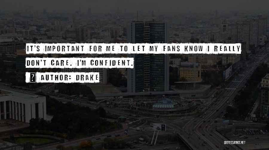 Drake Quotes: It's Important For Me To Let My Fans Know I Really Don't Care. I'm Confident.