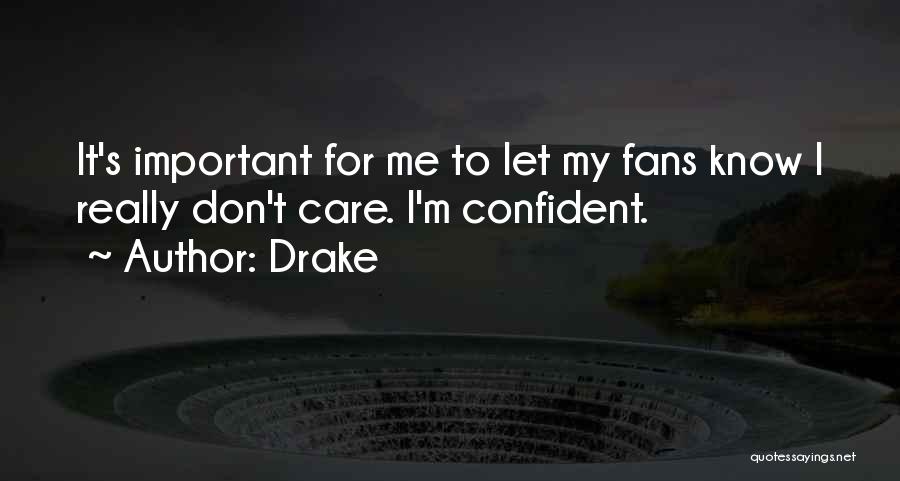 Drake Quotes: It's Important For Me To Let My Fans Know I Really Don't Care. I'm Confident.