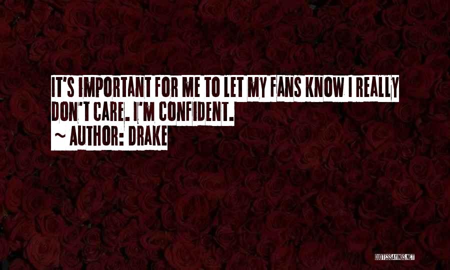 Drake Quotes: It's Important For Me To Let My Fans Know I Really Don't Care. I'm Confident.