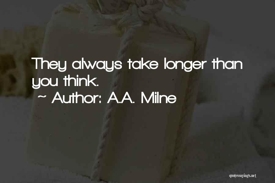 A.A. Milne Quotes: They Always Take Longer Than You Think.