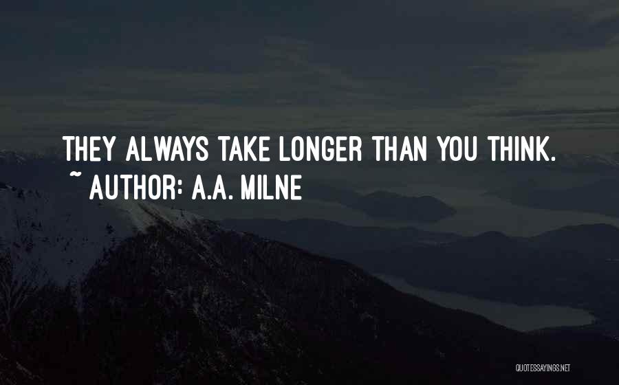 A.A. Milne Quotes: They Always Take Longer Than You Think.