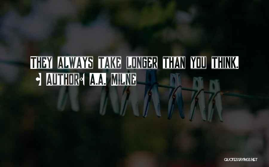 A.A. Milne Quotes: They Always Take Longer Than You Think.