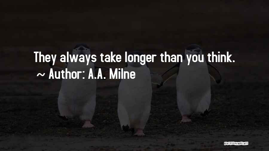 A.A. Milne Quotes: They Always Take Longer Than You Think.