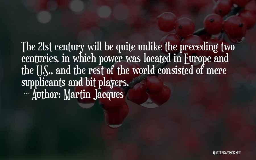 Martin Jacques Quotes: The 21st Century Will Be Quite Unlike The Preceding Two Centuries, In Which Power Was Located In Europe And The