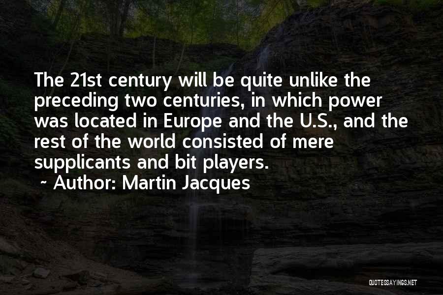 Martin Jacques Quotes: The 21st Century Will Be Quite Unlike The Preceding Two Centuries, In Which Power Was Located In Europe And The