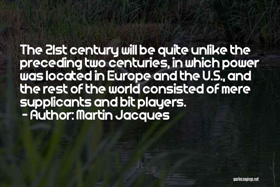 Martin Jacques Quotes: The 21st Century Will Be Quite Unlike The Preceding Two Centuries, In Which Power Was Located In Europe And The