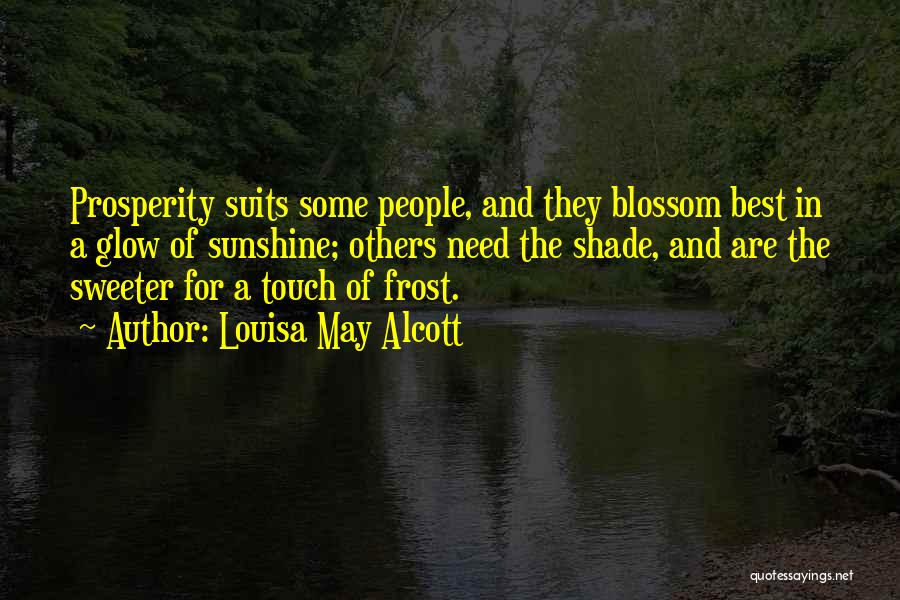 Louisa May Alcott Quotes: Prosperity Suits Some People, And They Blossom Best In A Glow Of Sunshine; Others Need The Shade, And Are The