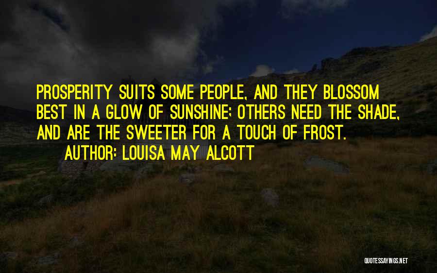 Louisa May Alcott Quotes: Prosperity Suits Some People, And They Blossom Best In A Glow Of Sunshine; Others Need The Shade, And Are The