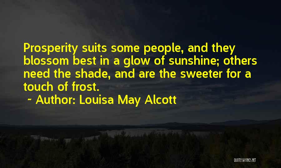 Louisa May Alcott Quotes: Prosperity Suits Some People, And They Blossom Best In A Glow Of Sunshine; Others Need The Shade, And Are The