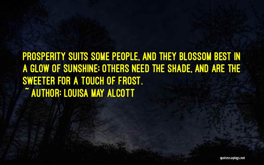 Louisa May Alcott Quotes: Prosperity Suits Some People, And They Blossom Best In A Glow Of Sunshine; Others Need The Shade, And Are The