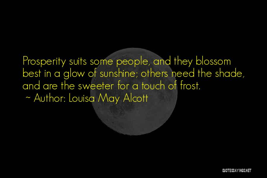 Louisa May Alcott Quotes: Prosperity Suits Some People, And They Blossom Best In A Glow Of Sunshine; Others Need The Shade, And Are The