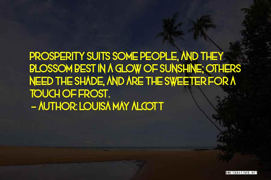 Louisa May Alcott Quotes: Prosperity Suits Some People, And They Blossom Best In A Glow Of Sunshine; Others Need The Shade, And Are The