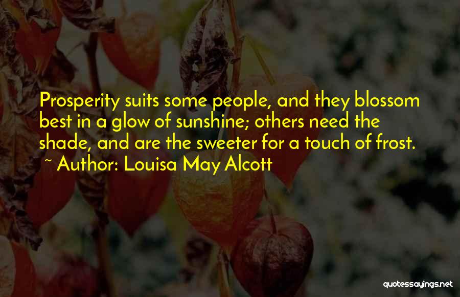 Louisa May Alcott Quotes: Prosperity Suits Some People, And They Blossom Best In A Glow Of Sunshine; Others Need The Shade, And Are The