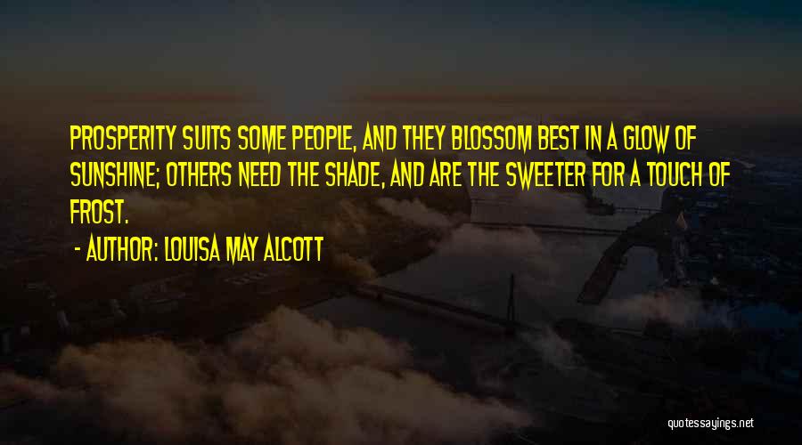 Louisa May Alcott Quotes: Prosperity Suits Some People, And They Blossom Best In A Glow Of Sunshine; Others Need The Shade, And Are The