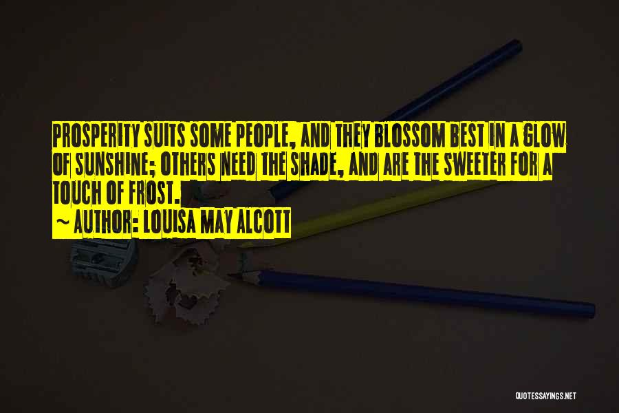 Louisa May Alcott Quotes: Prosperity Suits Some People, And They Blossom Best In A Glow Of Sunshine; Others Need The Shade, And Are The