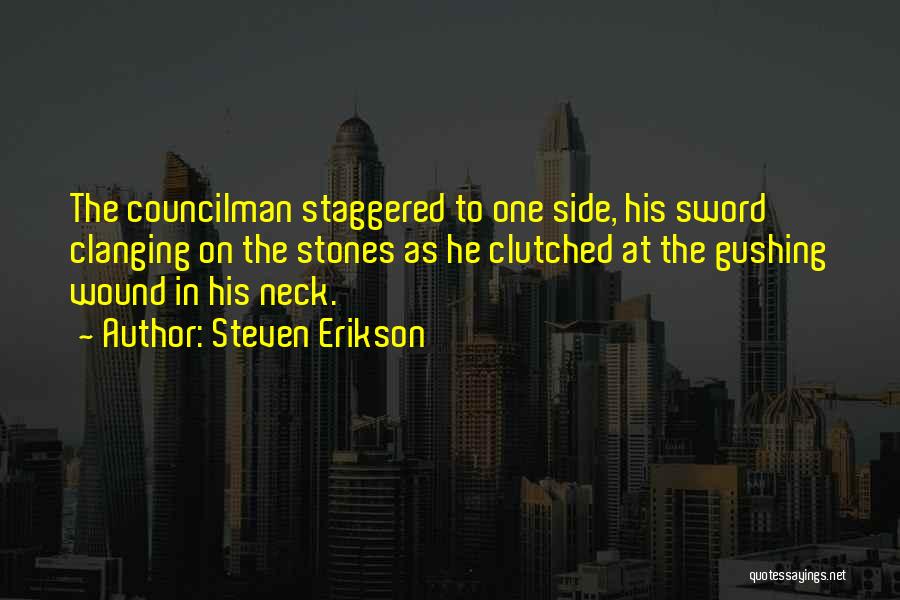 Steven Erikson Quotes: The Councilman Staggered To One Side, His Sword Clanging On The Stones As He Clutched At The Gushing Wound In