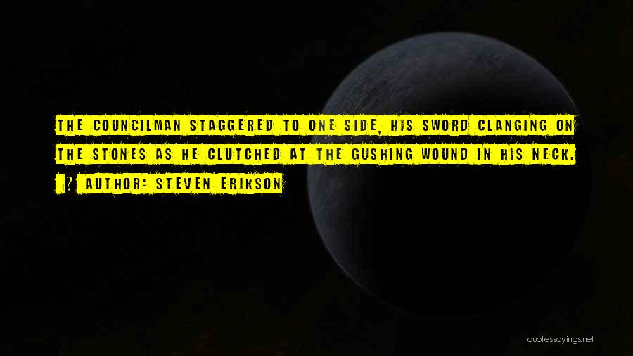 Steven Erikson Quotes: The Councilman Staggered To One Side, His Sword Clanging On The Stones As He Clutched At The Gushing Wound In