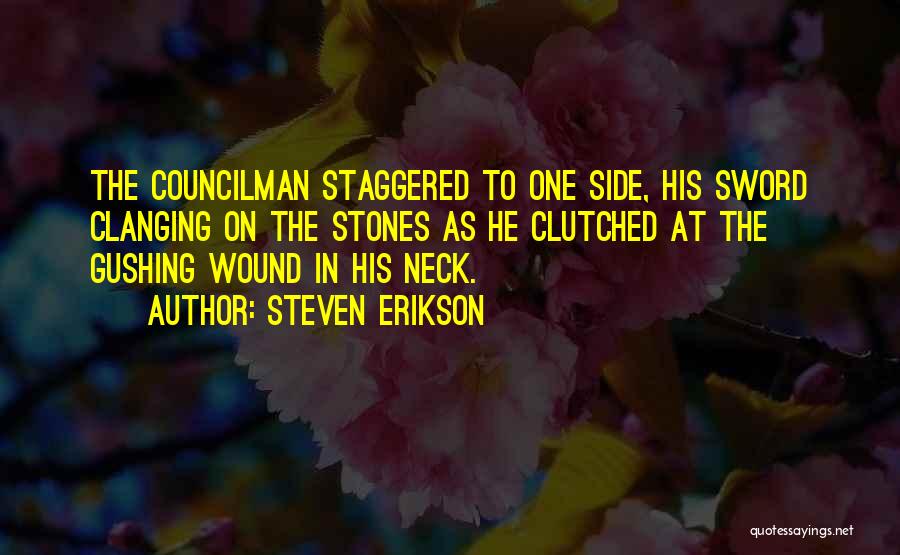 Steven Erikson Quotes: The Councilman Staggered To One Side, His Sword Clanging On The Stones As He Clutched At The Gushing Wound In