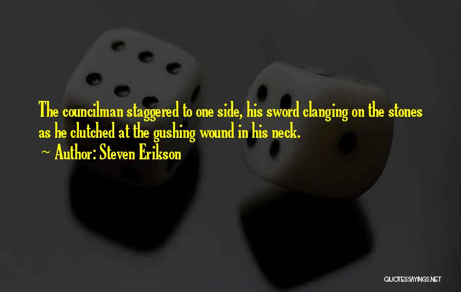 Steven Erikson Quotes: The Councilman Staggered To One Side, His Sword Clanging On The Stones As He Clutched At The Gushing Wound In