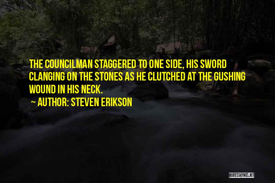 Steven Erikson Quotes: The Councilman Staggered To One Side, His Sword Clanging On The Stones As He Clutched At The Gushing Wound In