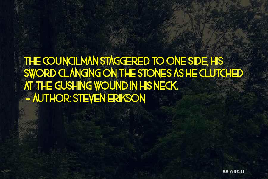 Steven Erikson Quotes: The Councilman Staggered To One Side, His Sword Clanging On The Stones As He Clutched At The Gushing Wound In