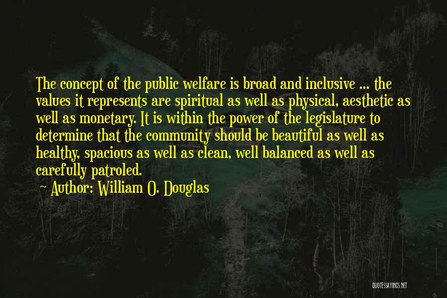 William O. Douglas Quotes: The Concept Of The Public Welfare Is Broad And Inclusive ... The Values It Represents Are Spiritual As Well As