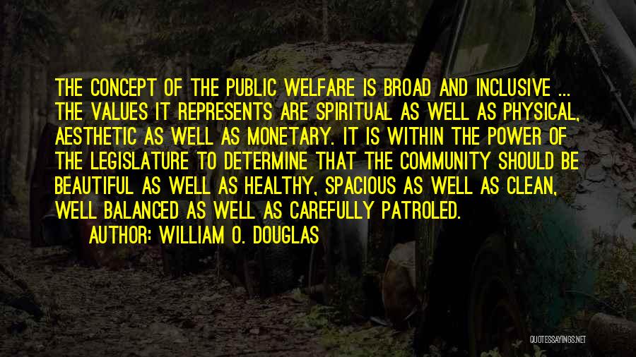 William O. Douglas Quotes: The Concept Of The Public Welfare Is Broad And Inclusive ... The Values It Represents Are Spiritual As Well As