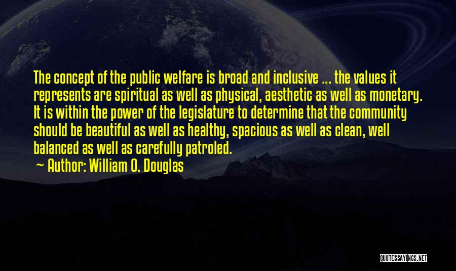 William O. Douglas Quotes: The Concept Of The Public Welfare Is Broad And Inclusive ... The Values It Represents Are Spiritual As Well As