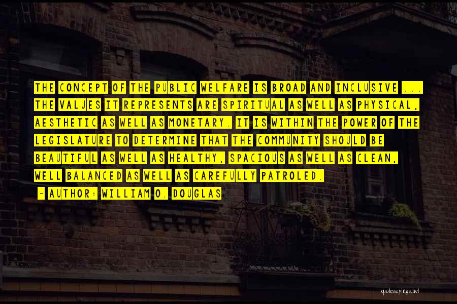 William O. Douglas Quotes: The Concept Of The Public Welfare Is Broad And Inclusive ... The Values It Represents Are Spiritual As Well As