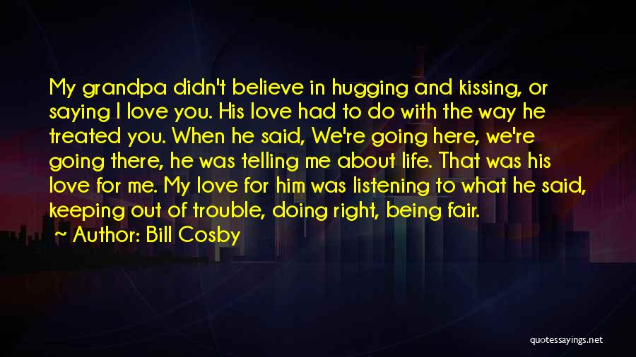 Bill Cosby Quotes: My Grandpa Didn't Believe In Hugging And Kissing, Or Saying I Love You. His Love Had To Do With The