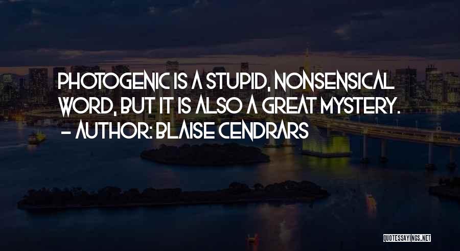 Blaise Cendrars Quotes: Photogenic Is A Stupid, Nonsensical Word, But It Is Also A Great Mystery.