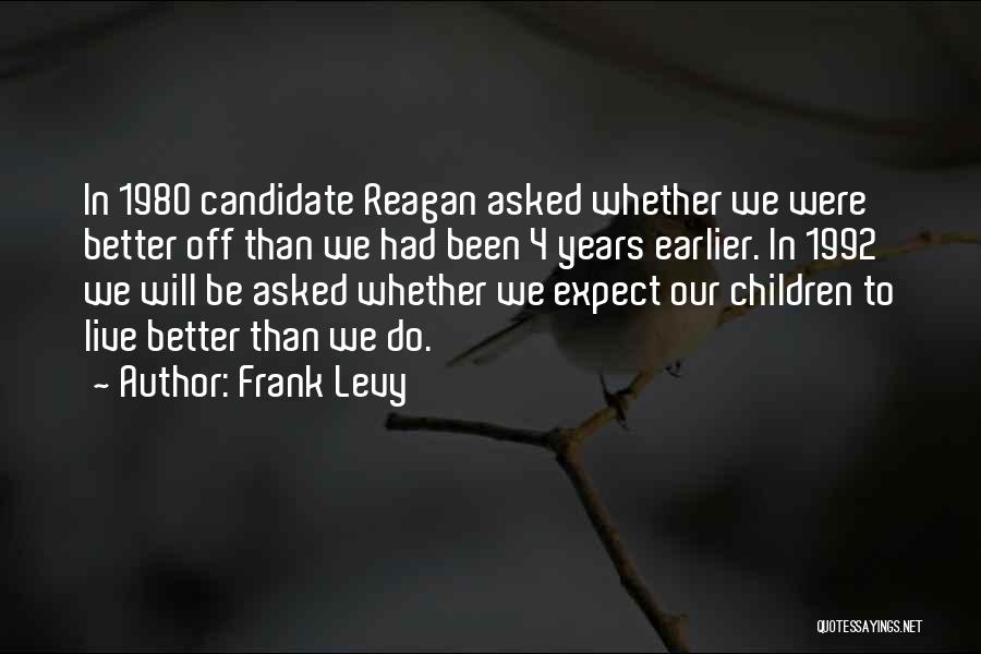 Frank Levy Quotes: In 1980 Candidate Reagan Asked Whether We Were Better Off Than We Had Been 4 Years Earlier. In 1992 We