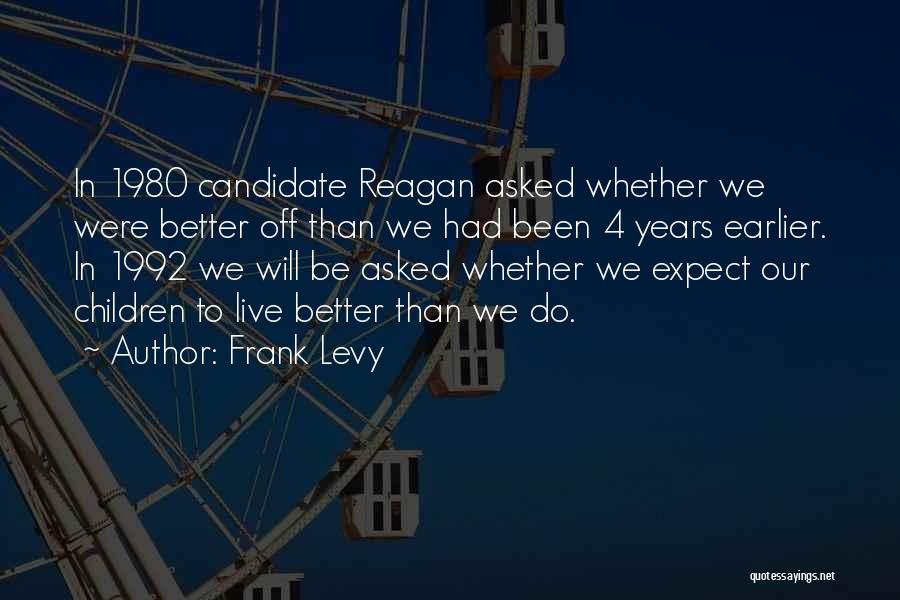 Frank Levy Quotes: In 1980 Candidate Reagan Asked Whether We Were Better Off Than We Had Been 4 Years Earlier. In 1992 We