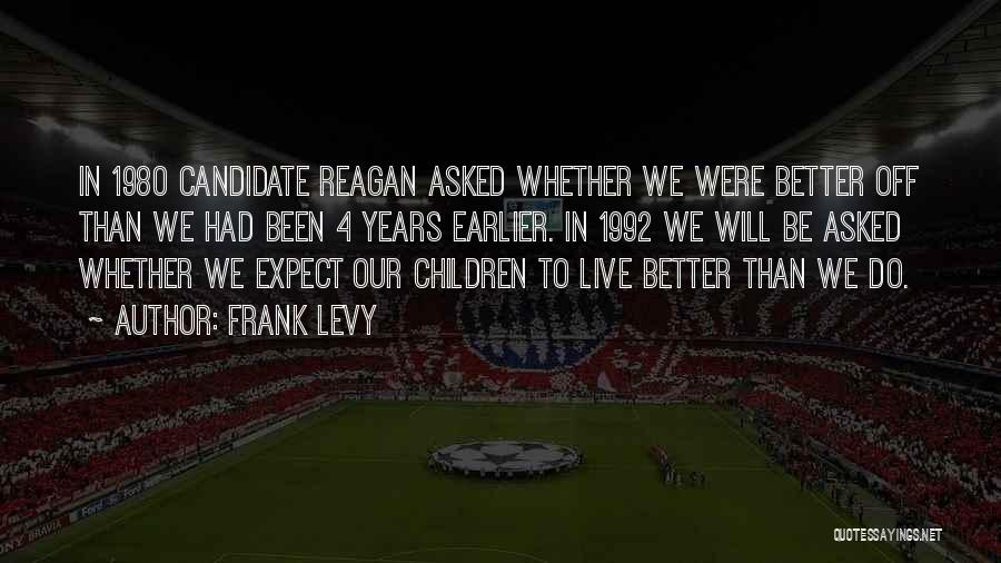 Frank Levy Quotes: In 1980 Candidate Reagan Asked Whether We Were Better Off Than We Had Been 4 Years Earlier. In 1992 We