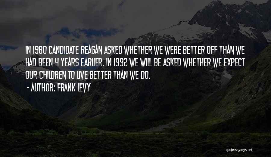 Frank Levy Quotes: In 1980 Candidate Reagan Asked Whether We Were Better Off Than We Had Been 4 Years Earlier. In 1992 We