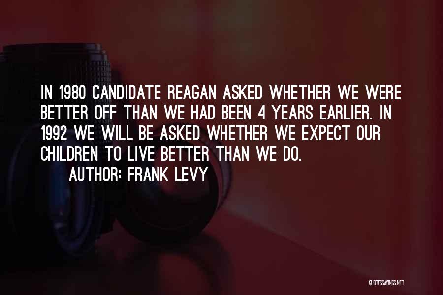 Frank Levy Quotes: In 1980 Candidate Reagan Asked Whether We Were Better Off Than We Had Been 4 Years Earlier. In 1992 We