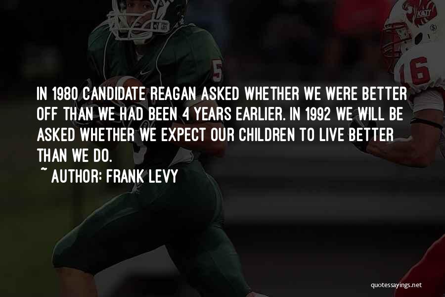 Frank Levy Quotes: In 1980 Candidate Reagan Asked Whether We Were Better Off Than We Had Been 4 Years Earlier. In 1992 We